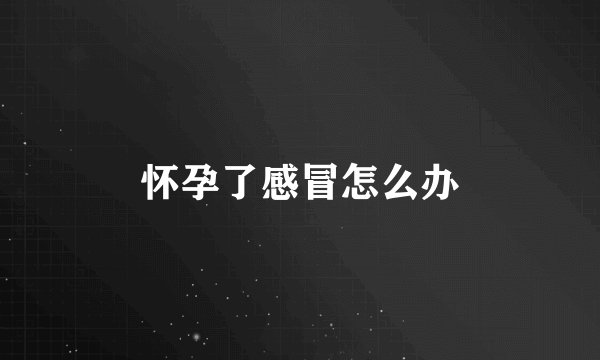 怀孕了感冒怎么办