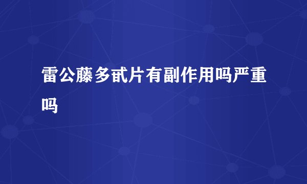 雷公藤多甙片有副作用吗严重吗