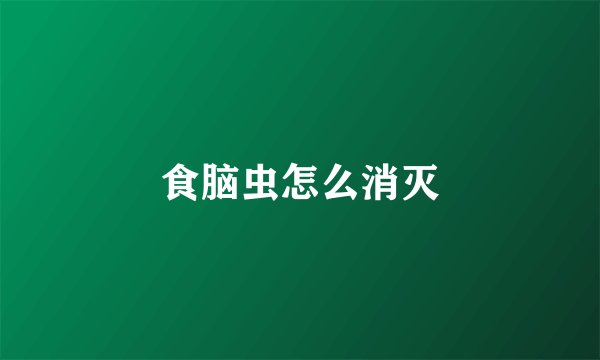 食脑虫怎么消灭