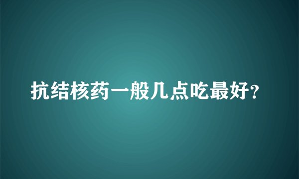 抗结核药一般几点吃最好？