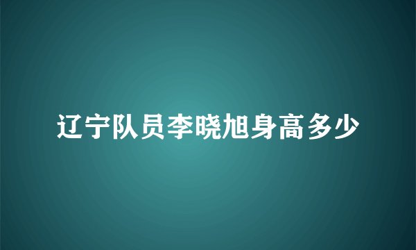 辽宁队员李晓旭身高多少