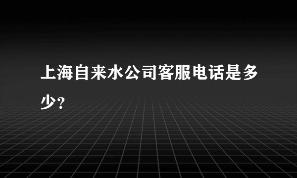 上海自来水公司客服电话是多少?