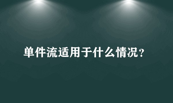 单件流适用于什么情况？