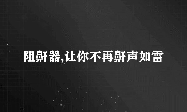 阻鼾器,让你不再鼾声如雷