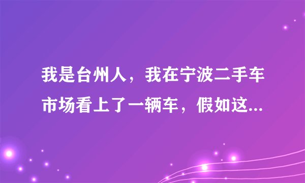 我是台州人，我在宁波二手车市场看上了一辆车，假如这辆车有车牌的，我能换吗？