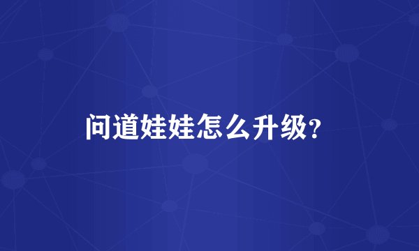 问道娃娃怎么升级？