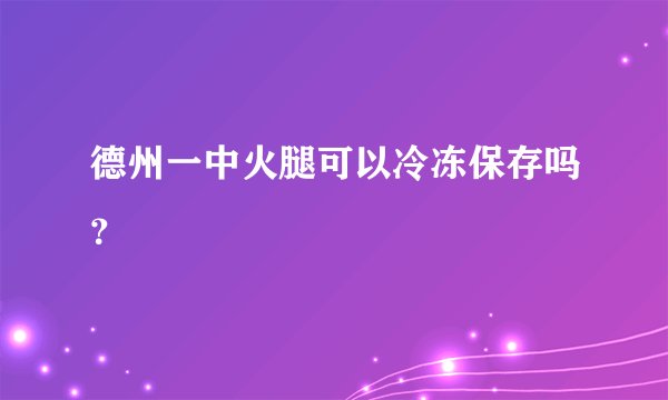 德州一中火腿可以冷冻保存吗？