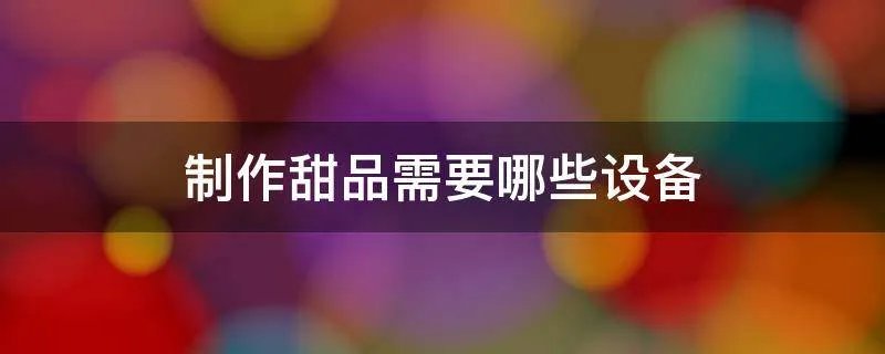 制作甜品需要哪些设备
