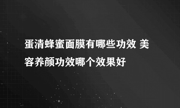 蛋清蜂蜜面膜有哪些功效 美容养颜功效哪个效果好