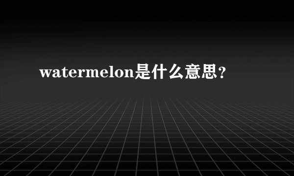 watermelon是什么意思?