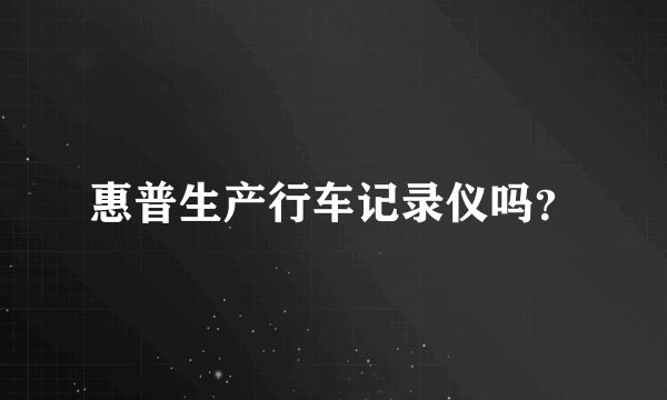 惠普生产行车记录仪吗?