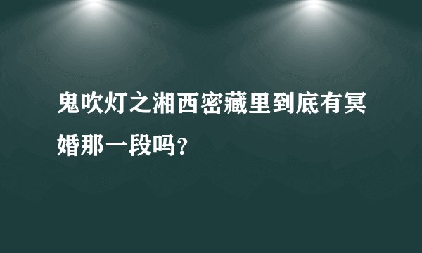 鬼吹灯之湘西密藏里到底有冥婚那一段吗？