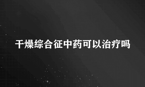 干燥综合征中药可以治疗吗