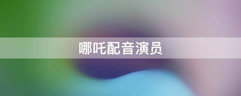 哪吒配音演员