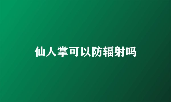 仙人掌可以防辐射吗