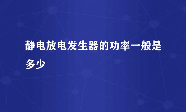 静电放电发生器的功率一般是多少
