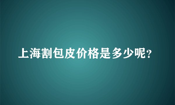 上海割包皮价格是多少呢？