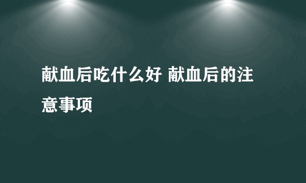 献血后吃什么好 献血后的注意事项