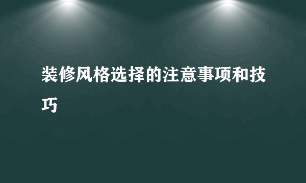 装修风格选择的注意事项和技巧
