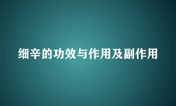 细辛的功效与作用及副作用