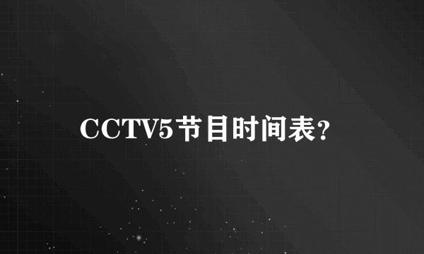 CCTV5节目时间表？