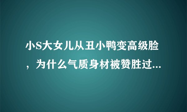 小S大女儿从丑小鸭变高级脸,为什么气质身材被赞胜过木村光希?