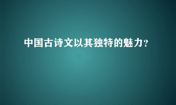 中国古诗文以其独特的魅力？