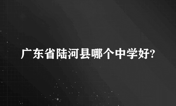 广东省陆河县哪个中学好?