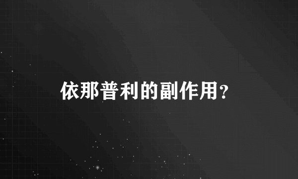 依那普利的副作用？