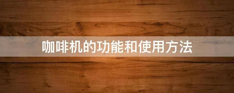 咖啡机的功能和使用方法