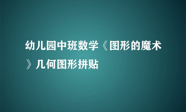 幼儿园中班数学《图形的魔术》几何图形拼贴