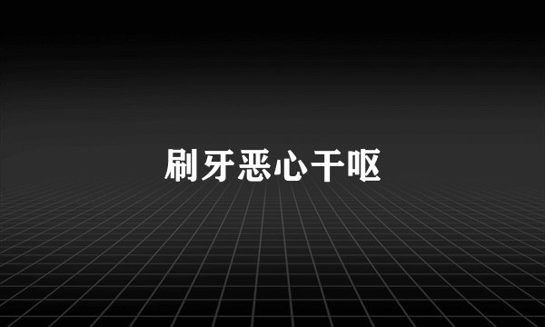 刷牙恶心干呕