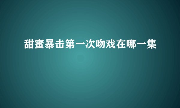 甜蜜暴击第一次吻戏在哪一集