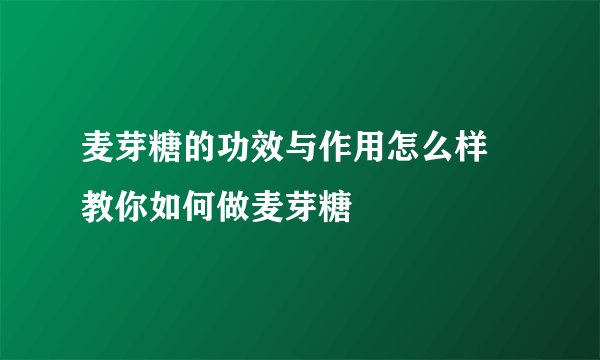 麦芽糖的功效与作用怎么样 教你如何做麦芽糖