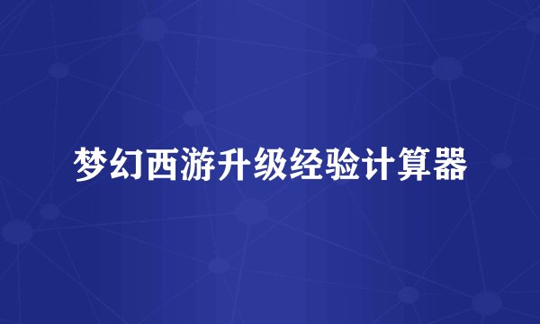 梦幻西游升级经验计算器