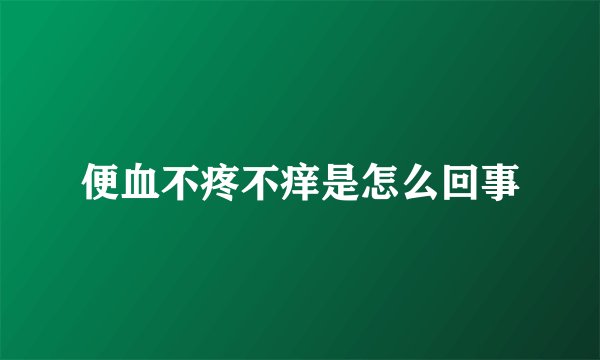 便血不疼不痒是怎么回事