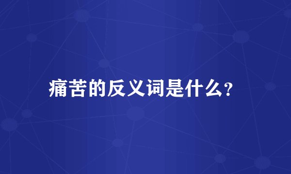 痛苦的反义词是什么?