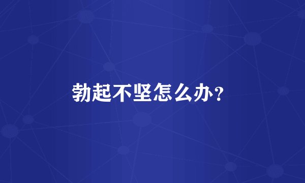 勃起不坚怎么办？