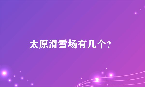 太原滑雪场有几个？