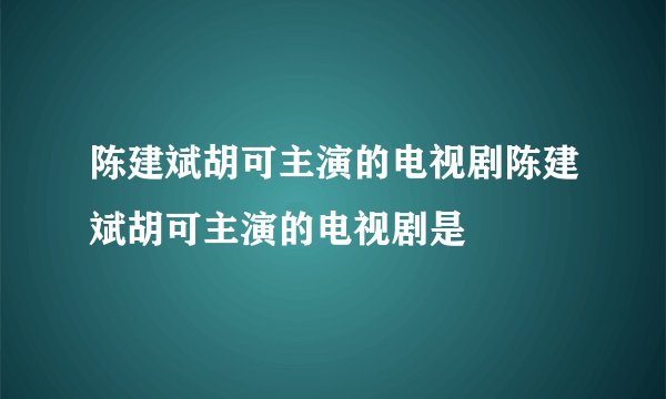 陈建斌胡可主演的电视剧陈建斌胡可主演的电视剧是