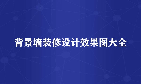 背景墙装修设计效果图大全