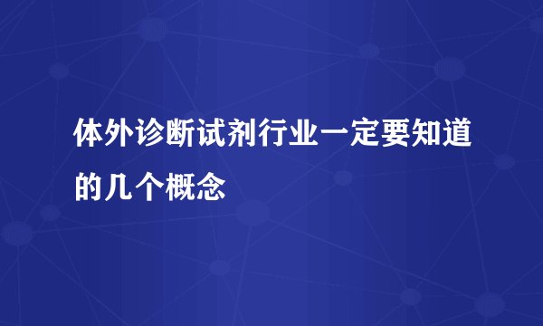 体外诊断试剂行业一定要知道的几个概念