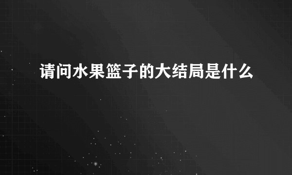 请问水果篮子的大结局是什么