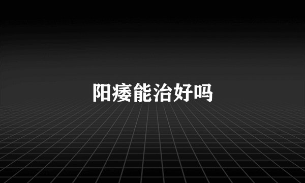 阳痿能治好吗