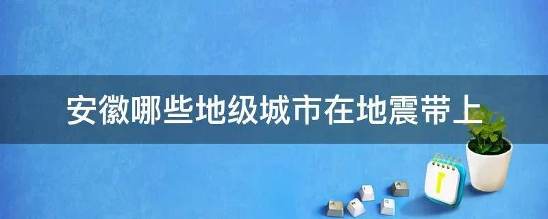 安徽哪些地级城市在地震带上