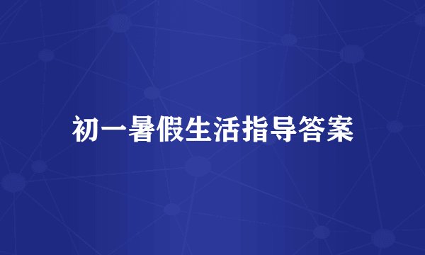 初一暑假生活指导答案