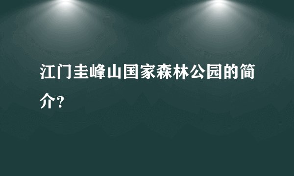 江门圭峰山国家森林公园的简介？