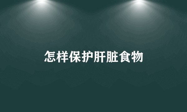 怎样保护肝脏食物