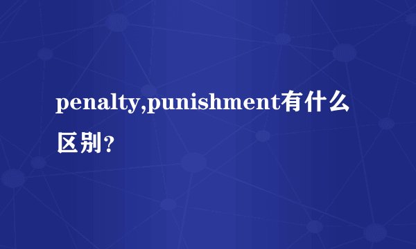 penalty,punishment有什么区别？