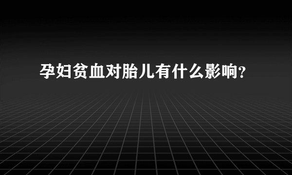 孕妇贫血对胎儿有什么影响？